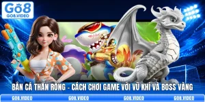 Bắn Cá Thần Rồng - Cách Chơi Game Với Vũ Khí Và Boss Vàng
