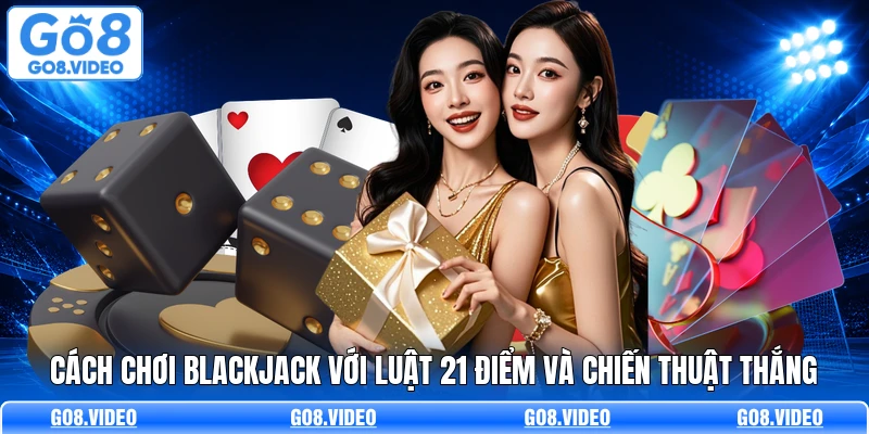 Cách Chơi Blackjack Với Luật 21 Điểm Và Chiến Thuật Thắng